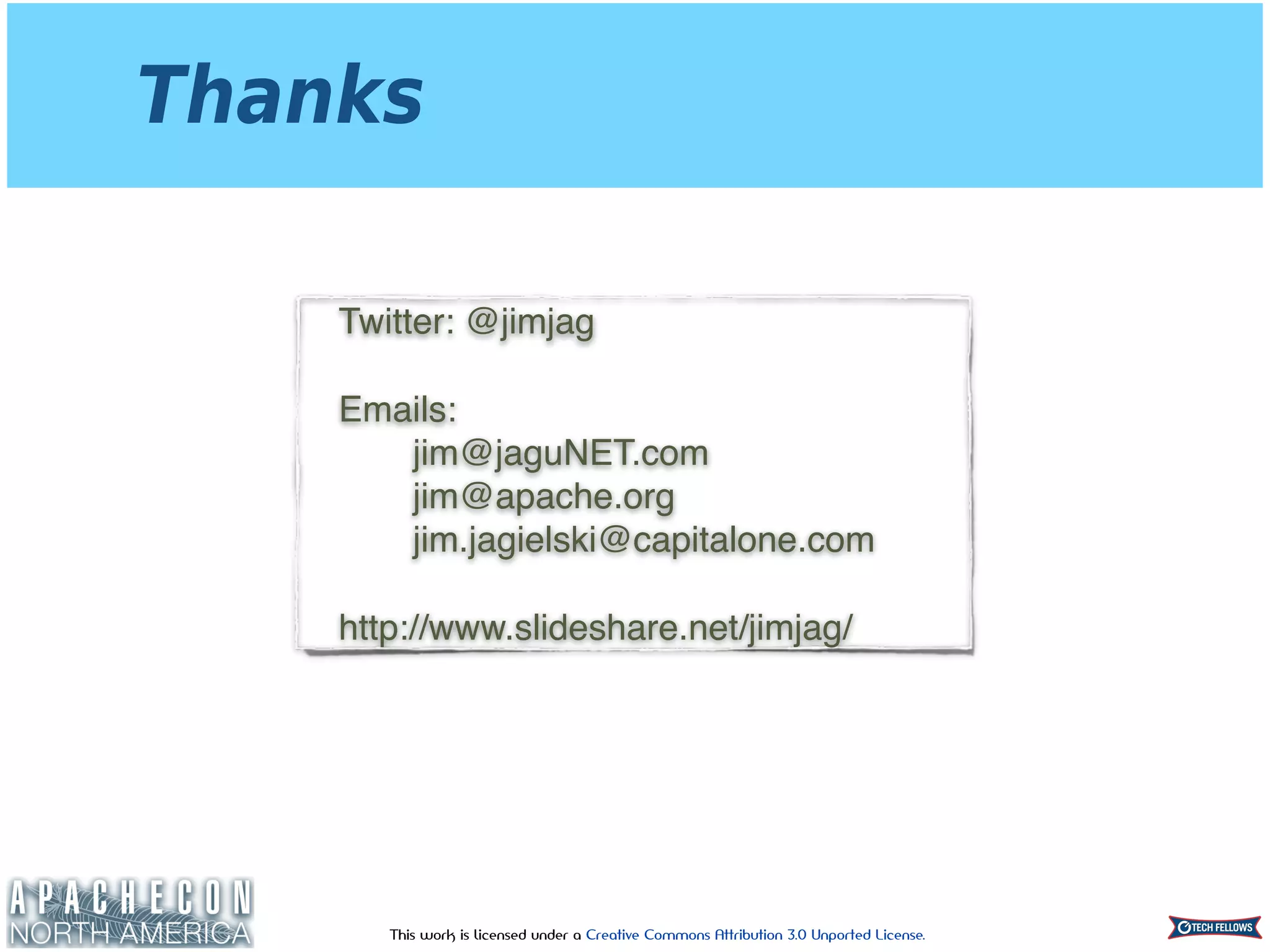 This work is licensed under a Creative Commons Attribution 3.0 Unported License.
Thanks
Twitter: @jimjag
Emails: 
jim@jaguNET.com 
jim@apache.org 
jim.jagielski@capitalone.com
http://www.slideshare.net/jimjag/
 