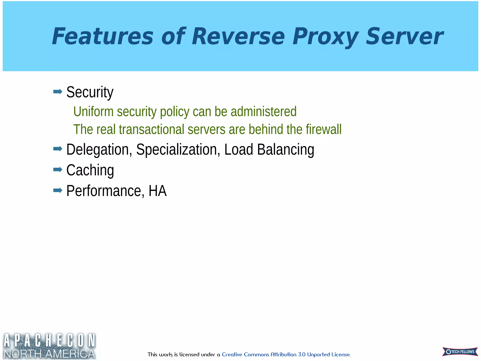 This work is licensed under a Creative Commons Attribution 3.0 Unported License.
Features of Reverse Proxy Server
➡ Security
Uniform security policy can be administered
The real transactional servers are behind the firewall
➡ Delegation, Specialization, Load Balancing
➡ Caching
➡ Performance, HA
 