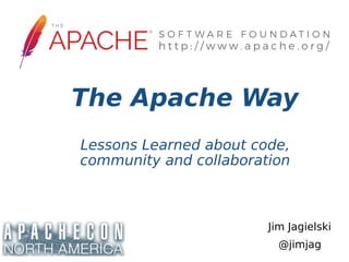 Jim Jagielski
@jimjag
The Apache Way
Lessons Learned about code,
community and collaboration
 