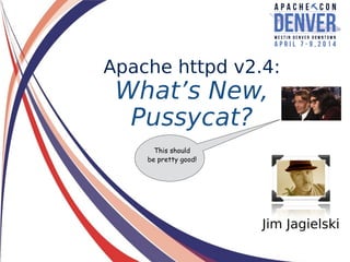 Jim Jagielski
Apache httpd v2.4:
What’s New,
Pussycat?
This should
be pretty good!
 