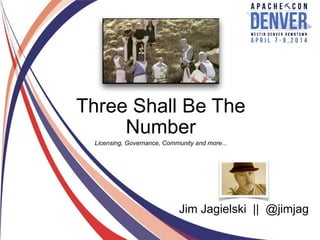 Jim Jagielski || @jimjag
Three Shall Be The
Number
Licensing, Governance, Community and more...
 