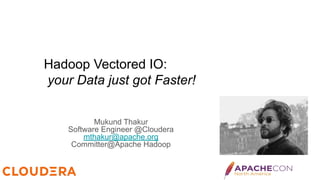 Hadoop Vectored IO:
your Data just got Faster!
Mukund Thakur
Software Engineer @Cloudera
mthakur@apache.org
Committer@Apache Hadoop
 