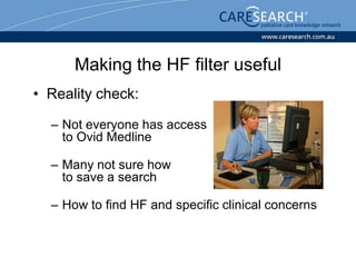 Making the HF filter useful
• Reality check:

  – Not everyone has access
    to Ovid Medline

  – Many not sure how
    to save a search

  – How to find HF and specific clinical concerns
 