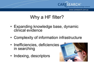 Why a HF filter?
• Expanding knowledge base, dynamic
  clinical evidence
• Complexity of information infrastructure
• Inefficiencies, deficiencies
  in searching
• Indexing, descriptors
 