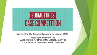 Sponsored by the Academic Collaboration Network (ACN),
A global partnership of the
Susilo Institute for Ethics in the Global Economy at
Boston University Questrom School of Business
 