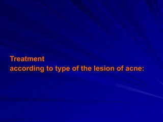 Treatment
according to type of the lesion of acne:
 