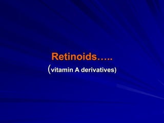 Retinoids…..
(vitamin A derivatives)
 