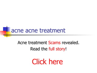 acne acne treatment Acne treatment  Scams  revealed. Read the  full story ! Click here 