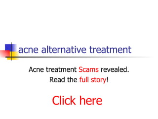 acne alternative treatment Acne treatment  Scams  revealed. Read the  full story ! Click here 