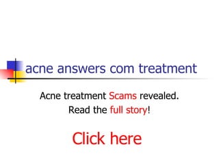 acne answers com treatment Acne treatment  Scams  revealed. Read the  full story ! Click here 