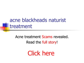 acne blackheads naturist treatment Acne treatment  Scams  revealed. Read the  full story ! Click here 