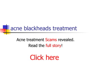 acne blackheads treatment Acne treatment  Scams  revealed. Read the  full story ! Click here 