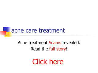 acne care treatment Acne treatment  Scams  revealed. Read the  full story ! Click here 