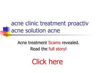 acne clinic treatment proactiv acne solution acne Acne treatment  Scams  revealed. Read the  full story ! Click here 