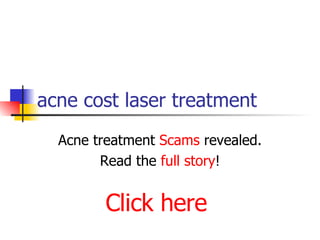 acne cost laser treatment Acne treatment  Scams  revealed. Read the  full story ! Click here 