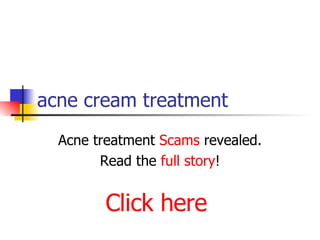 acne cream treatment Acne treatment  Scams  revealed. Read the  full story ! Click here 