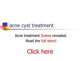 acne cyst treatment Acne treatment  Scams  revealed. Read the  full story ! Click here 