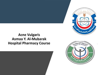 Acne Vulgaris
Asmaa Y. Al-Mubarak
Hospital Pharmacy Course
 