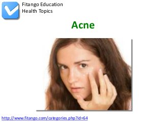 Fitango Education
          Health Topics

                                  Acne




http://www.fitango.com/categories.php?id=64
 