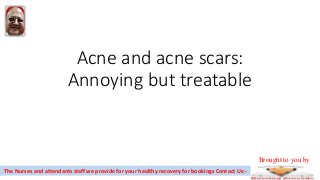Acne and acne scars:
Annoying but treatable
The Nurses and attendants staff we provide for your healthy recovery for bookings Contact Us:-
Brought to you by
 