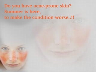 Do you have acne­prone skin?
Summer is here, 
to make the condition worse..!!
 