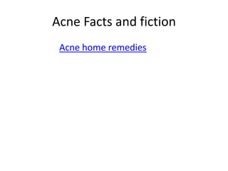 Acne Facts and fiction
 Acne home remedies
 