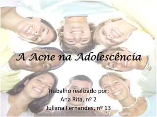 A Acne na Adolescência


      Trabalho realizado por:
           Ana Rita, nº 2
     Juliana Fernandes, nº 13
 