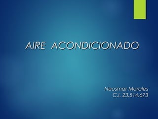 AIRE ACONDICIONADOAIRE ACONDICIONADO
Neosmar MoralesNeosmar Morales
C.I. 23.514.673C.I. 23.514.673
 