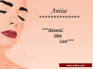 Aniise   ************** *** Natural  Skin   Care *** www.aniise.com 