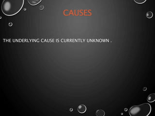 CAUSES
THE UNDERLYING CAUSE IS CURRENTLY UNKNOWN .
 