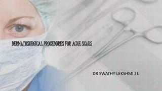 DERMATOSURGICAL PROCEDURES FOR ACNE SCARS
DR SWATHY LEKSHMI J L
 