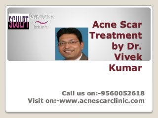 Acne Scar
Treatment
by Dr.
Vivek
Kumar
Call us on:-9560052618
Visit on:-www.acnescarclinic.com
 