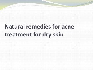 Natural remedies for acne
treatment for dry skin
 