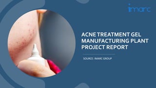 ACNETREATMENT GEL
MANUFACTURING PLANT
PROJECT REPORT
SOURCE: IMARC GROUP
 