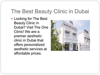 The Best Beauty Clinic in Dubai
 Looking for The Best
Beauty Clinic in
Dubai? Visit The One
Clinic! We are a
premier aesthetic
clinic in Dubai that
offers personalized
aesthetic services at
affordable prices.
 