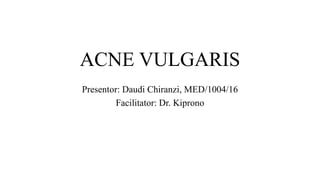 ACNE VULGARIS
Presentor: Daudi Chiranzi, MED/1004/16
Facilitator: Dr. Kiprono
 