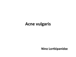 Acne vulgaris
Nino Lortkipanidze
 