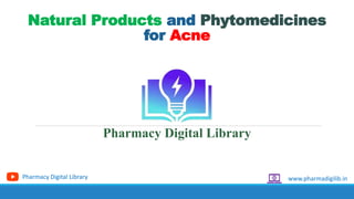 Natural Products and Phytomedicines
for Acne
Pharmacy Digital Library
www.pharmadigilib.in
Pharmacy Digital Library
 