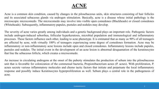 ACNE
Acne is a common skin condition, caused by changes in the pilosebaceous units, skin structures consisting of hair fol...