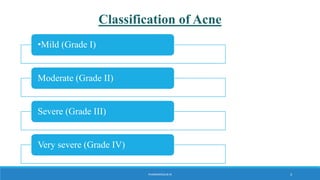 Classification of Acne
•Mild (Grade I)
Moderate (Grade II)
Severe (Grade III)
Very severe (Grade IV)
PHARMADIGILIB.IN 3
 