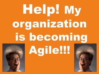 Help! My
organization
is becoming
Agile!!!
 
