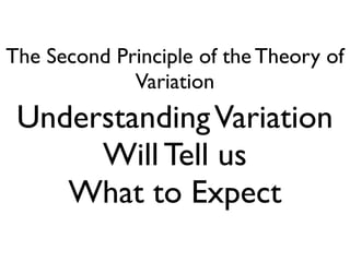 The Second Principle of the Theory of
Variation
UnderstandingVariation
Will Tell us 
What to Expect
 