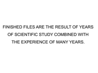 FINISHED FILES ARE THE RESULT OF YEARS
OF SCIENTIFIC STUDY COMBINED WITH
THE EXPERIENCE OF MANY YEARS.
 