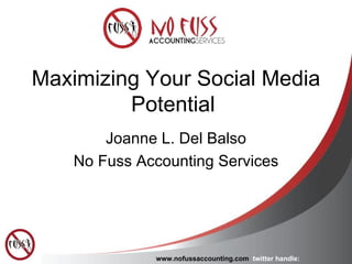 Maximizing Your Social Media Potential  Joanne L. Del Balso No Fuss Accounting Services www.nofussaccounting.com   twitter handle: nofussacctng 