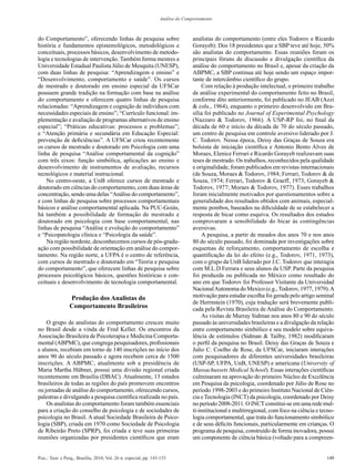 Análise do Comportamento



do Comportamento”, oferecendo linhas de pesquisa sobre                           analistas do comportamento (entre eles Todorov e Ricardo
história e fundamentos epistemológicos, metodológicos e                          Gorayeb). Dos 18 presidentes que a SBP teve até hoje, 50%
conceituais, processos básicos, desenvolvimento de metodo-                       são analistas do comportamento. Essas reuniões foram os
logia e tecnologias de intervenção. Também forma mestres a                       principais fóruns de discussão e divulgação científica da
Universidade Estadual Paulista Júlio de Mesquita (UNESP),                        análise do comportamento no Brasil e, apesar da criação da
com duas linhas de pesquisa: “Aprendizagem e ensino” e                           ABPMC, a SBP continua até hoje sendo um espaço impor-
“Desenvolvimento, comportamento e saúde”. Os cursos                              tante de intercâmbio científico do grupo.
de mestrado e doutorado em ensino especial da UFSCar                                  Com relação à produção intelectual, o primeiro trabalho
possuem grande tradição na formação com base na análise                          de análise experimental do comportamento feito no Brasil,
do comportamento e oferecem quatro linhas de pesquisa                            conforme dito anteriormente, foi publicado no JEAB (Azzi
relacionadas: “Aprendizagem e cognição de indivíduos com                         & cols., 1964), enquanto o primeiro desenvolvido em Bra-
necessidades especiais de ensino”; “Currículo funcional: im-                     sília foi publicado no Journal of Experimental Psychology
plementação e avaliação de programas alternativos de ensino                      (Nazzaro & Todorov, 1966). A USP-RP foi, no final da
especial”; “Práticas educativas: processos e problemas”;                         década de 60 e início da década de 70 do século passado,
e “Atenção primária e secundária em Educação Especial:                           um centro de pesquisa em controle aversivo liderado por J.
prevenção de deficiências”. A UFSCar criou recentemente                          C. Todorov. Nessa época, Deisy das Graças de Souza era
os cursos de mestrado e doutorado em Psicologia com uma                          bolsista de iniciação científica e Antonio Bento Alves de
linha de pesquisa “Análise comportamental da cognição”                           Moraes, Elenice Ferrari e Ricardo Gorayeb realizavam suas
com três eixos: função simbólica, aplicações ao ensino e                         teses de mestrado. Os trabalhos, reconhecidos pela qualidade
desenvolvimento de instrumentos de avaliação, recursos                           e originalidade, foram publicados em revistas internacionais
tecnológicos e material instrucional.                                            (de Souza, Moraes & Todorov, 1984; Ferrari, Todorov & de
    No centro-oeste, a UnB oferece cursos de mestrado e                          Souza, 1974; Ferrari, Todorov & Graeff, 1973; Gorayeb &
doutorado em ciências do comportamento, com duas áreas de                        Todorov, 1977; Moraes & Todorov, 1977). Esses trabalhos
concentração, sendo uma delas “Análise do comportamento”,                        foram inicialmente motivados por questionamentos sobre a
e com linhas de pesquisa sobre processos comportamentais                         generalidade dos resultados obtidos com animais, especial-
básicos e análise comportamental aplicada. Na PUC-Goiás,                         mente pombos, baseados na dificuldade de se estabelecer a
há também a possibilidade de formação de mestrado e                              resposta de bicar como esquiva. Os resultados dos estudos
doutorado em psicologia com base comportamental, nas                             comprovaram a sensibilidade do bicar às contingências
linhas de pesquisa “Análise e evolução do comportamento”                         aversivas.
e “Psicopatologia clínica e “Psicologia da saúde”.                                    A pesquisa, a partir de meados dos anos 70 e nos anos
    Na região nordeste, desconhecemos cursos de pós-gradu-                       80 do século passado, foi dominada por investigações sobre
ação com possibilidade de orientação em análise do compor-                       esquemas de reforçamento, comportamento de escolha e
tamento. Na região norte, a UFPA é o centro de referência,                       quantificação da lei do efeito (e.g., Todorov, 1971, 1973),
com cursos de mestrado e doutorado em “Teoria e pesquisa                         com o grupo da UnB liderado por J.C. Todorov que interagia
do comportamento”, que oferecem linhas de pesquisa sobre                         com M.L.D Ferrara e seus alunos da USP. Parte da pesquisa
processos psicológicos básicos, questões históricas e con-                       foi produzda ou publicada no México como resultado do
ceituais e desenvolvimento de tecnologia comportamental.                         ano em que Todorov foi Professor Visitante da Universidad
                                                                                 Nacional Autonoma do Mexico (e.g., Todorov, 1977, 1979). A
                 Produção dos Analistas do                                       motivação para estudar escolha foi gerada pelo artigo seminal
                                                                                 de Herrnstein (1970), cuja tradução será brevemente publi-
                 Comportamento Brasileiros                                       cada pela Revista Brasileira de Análise do Comportamento.
                                                                                      As visitas de Murray Sidman nos anos 80 e 90 do século
    O grupo de analistas do comportamento cresceu muito                          passado às universidades brasileiras e a divulgação da relação
no Brasil desde a vinda de Fred Keller. Os encontros da                          entre comportamento simbólico e seu modelo sobre equiva-
Associação Brasileira de Psicoterapia e Medicina Comporta-                       lência de estímulos (Sidman & Tailby, 1982) modificaram
mental (ABPMC), que congrega pesquisadores, profissionais                        o perfil da pesquisa no Brasil. Deisy das Graças de Souza e
e alunos, recebiam em torno de 140 inscrições no início dos                      Julio C. Coelho de Rose, da UFSCar, iniciaram interações
anos 90 do século passado e agora recebem cerca de 1500                          com pesquisadores de diferentes universidades brasileiras
inscrições. A ABPMC, atualmente sob a presidência de                             (USP-SP, UFPA, UnB, UNESP) e americana (University of
Maria Martha Hübner, possui uma divisão regional criada                          Massachussets Medical School). Essas interações científicas
recentemente em Brasília (DBAC). Atualmente, 13 estados                          culminaram na aprovação do primeiro Núcleo de Excelência
brasileiros de todas as regiões do país promovem encontros                       em Pesquisa da psicologia, coordenado por Júlio de Rose no
ou jornadas de análise do comportamento, oferecendo cursos,                      período 1998-2003 e do primeiro Instituto Nacional de Ciên-
palestras e divulgando a pesquisa científica realizada no país.                  cia e Tecnologia (INCT) da psicologia, coordenado por Deisy
    Os analistas do comportamento foram também essenciais                        no período 2008-2011. O INCT constitui-se em uma rede mul-
para a criação do conselho de psicologia e de sociedades de                      ti-institucional e multirregional, com foco na ciência e tecno-
psicologia no Brasil. A atual Sociedade Brasileira de Psico-                     logia comportamental, que trata do funcionamento simbólico
logia (SBP), criada em 1970 como Sociedade de Psicologia                         e de seus déficits funcionais, particularmente em crianças. O
de Ribeirão Preto (SPRP), foi criada e teve suas primeiras                       programa de pesquisa, construído de forma inovadora, possui
reuniões organizadas por presidentes científicos que eram                        um componente de ciência básica (voltado para a compreen-


Psic.: Teor. e Pesq., Brasília, 2010, Vol. 26 n. especial, pp. 143-153                                                                      149
 