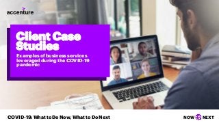 NOW NEXTCOVID-19: What to Do Now, What to Do Next
Client Case
Studies
Examples of business services
leveraged during the COVID-19
pandemic
 