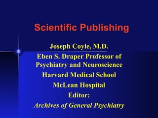 Scientific Publishing
     Joseph Coyle, M.D.
 Eben S. Draper Professor of
Psychiatry and Neuroscience
  Harvard Medical School
      McLean Hospital
            Editor:
Archives of General Psychiatry
 