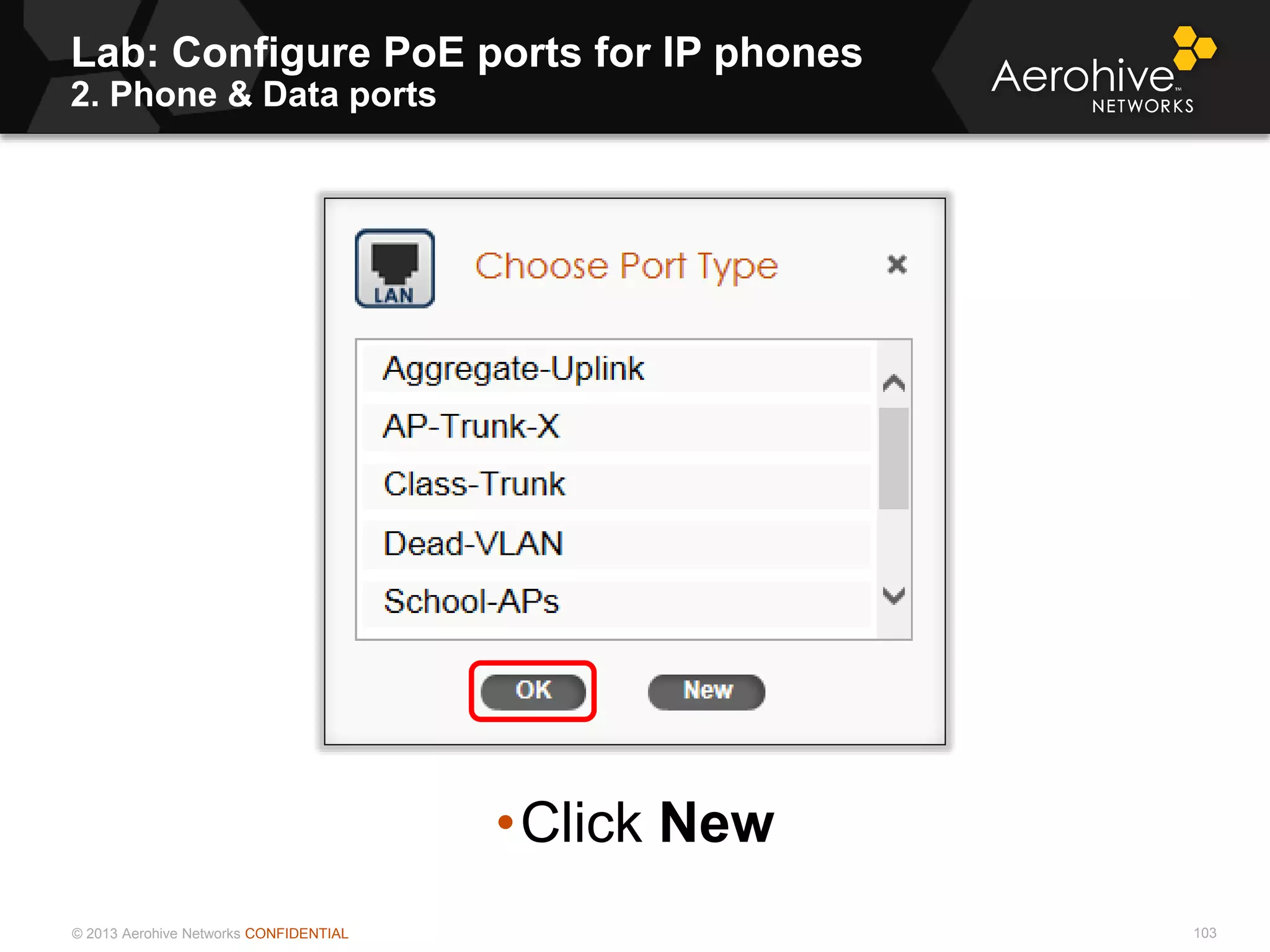 © 2013 Aerohive Networks CONFIDENTIAL
Lab: Configure PoE ports for IP phones
2. Phone & Data ports
103
•Click New
 