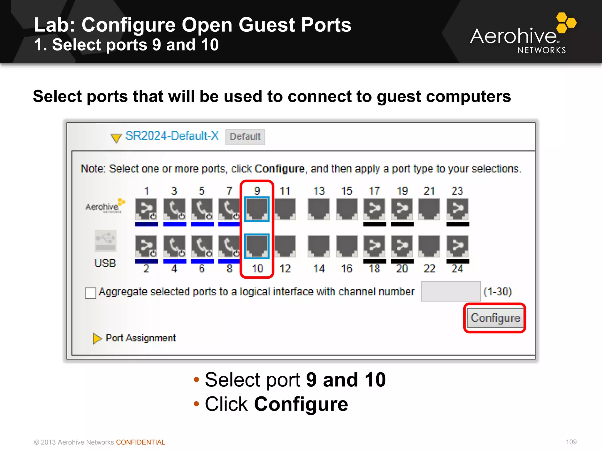© 2013 Aerohive Networks CONFIDENTIAL
Copyright ©2011
Lab: Configure Open Guest Ports
1. Select ports 9 and 10
Select ports that will be used to connect to guest computers
• Select port 9 and 10
• Click Configure
109
 