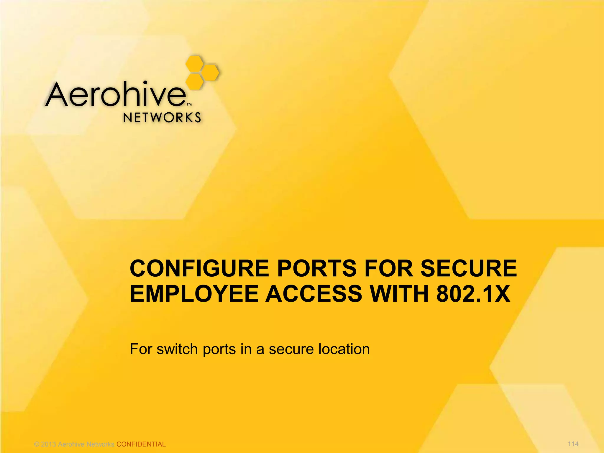 © 2013 Aerohive Networks CONFIDENTIAL
For switch ports in a secure location
CONFIGURE PORTS FOR SECURE
EMPLOYEE ACCESS WITH 802.1X
114
 